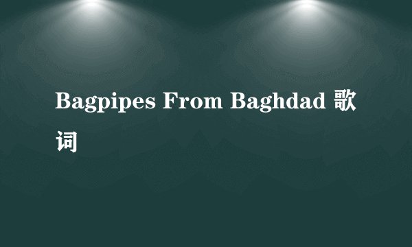 Bagpipes From Baghdad 歌词