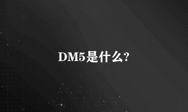 DM5是什么?