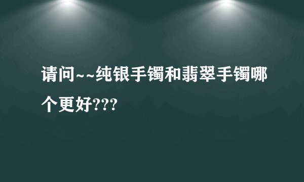 请问~~纯银手镯和翡翠手镯哪个更好???