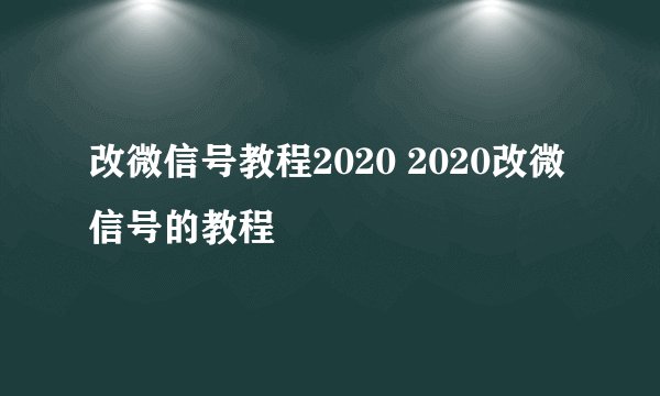 改微信号教程2020 2020改微信号的教程