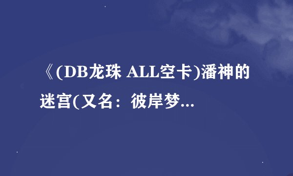 《(DB龙珠 ALL空卡)潘神的迷宫(又名：彼岸梦回)》websitekelly电子书txt全集下载