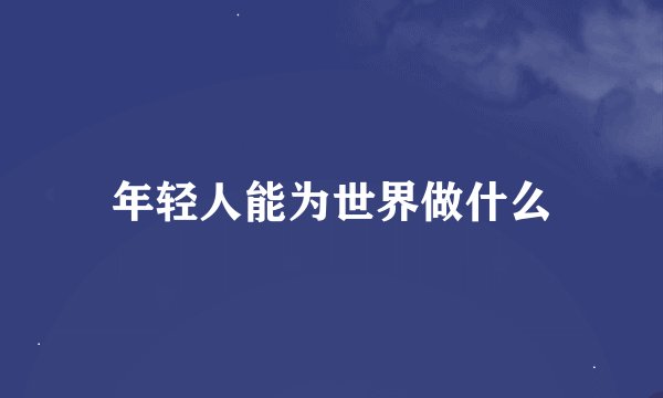 年轻人能为世界做什么