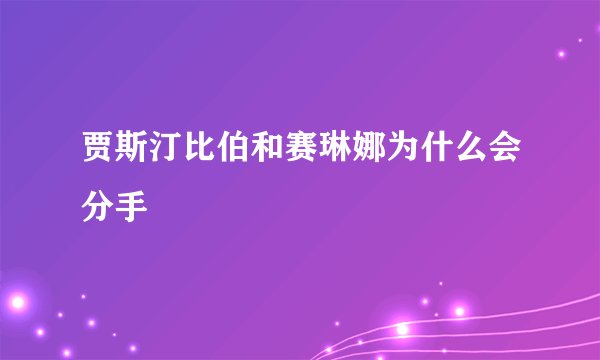 贾斯汀比伯和赛琳娜为什么会分手