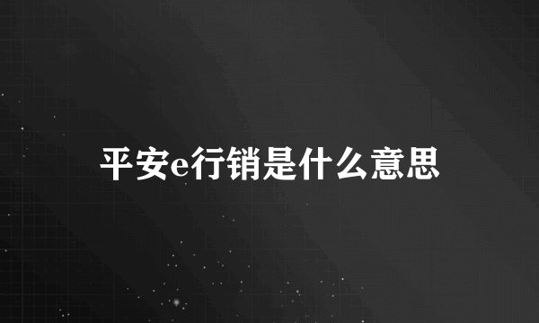 平安e行销是什么意思