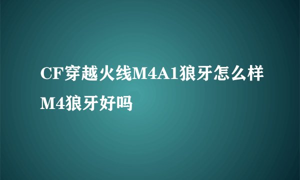 CF穿越火线M4A1狼牙怎么样M4狼牙好吗