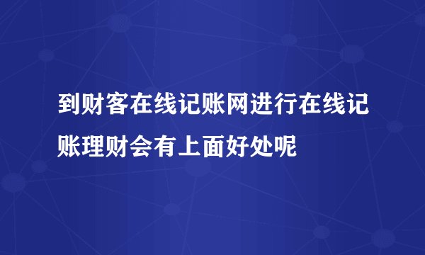 到财客在线记账网进行在线记账理财会有上面好处呢
