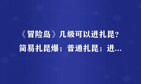 《冒险岛》几级可以进扎昆？简易扎昆爆；普通扎昆；进阶扎分别爆什么？