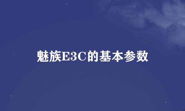魅族E3C的基本参数