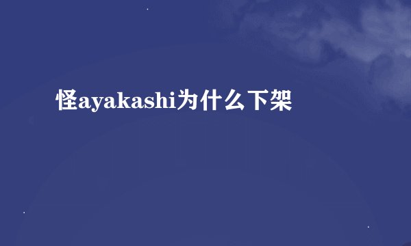 怪ayakashi为什么下架