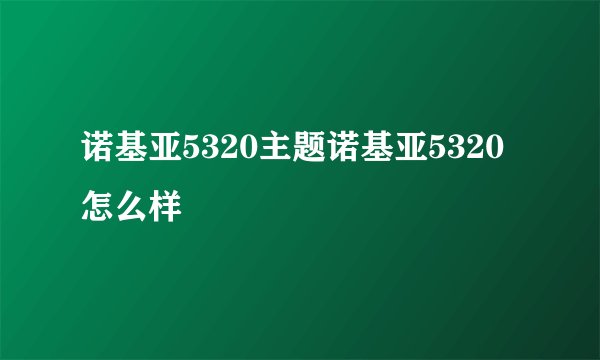 诺基亚5320主题诺基亚5320怎么样