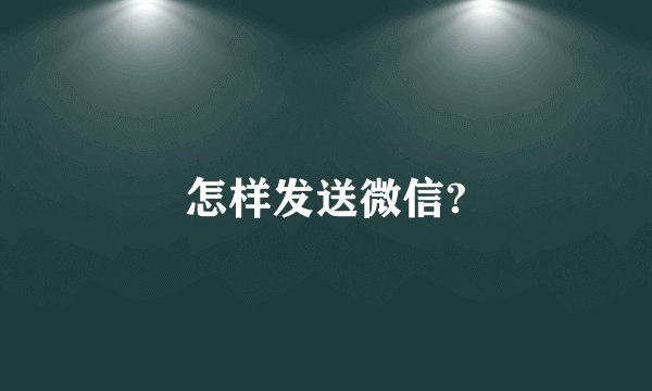 怎样发送微信?