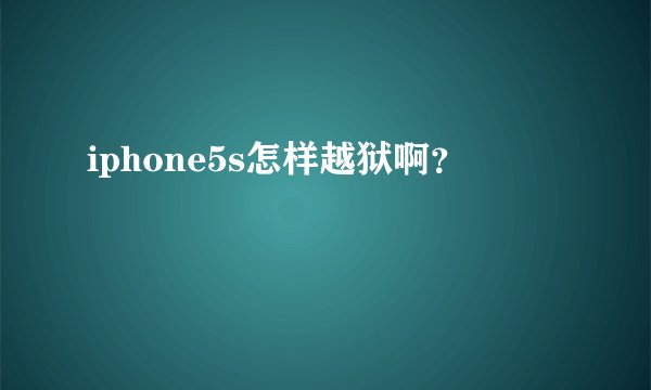 iphone5s怎样越狱啊？
