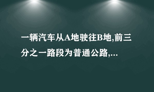 一辆汽车从A地驶往B地,前三分之一路段为普通公路,其余路段为高速公路.已知汽车在普通公路上行驶为60km/h,