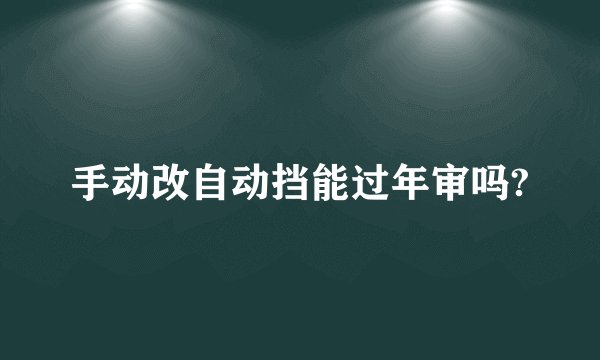 手动改自动挡能过年审吗?