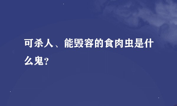 可杀人、能毁容的食肉虫是什么鬼？