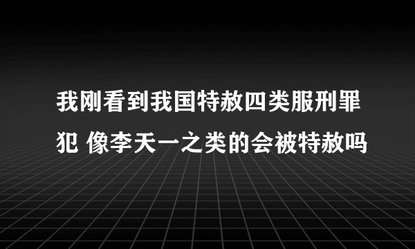 我刚看到我国特赦四类服刑罪犯 像李天一之类的会被特赦吗