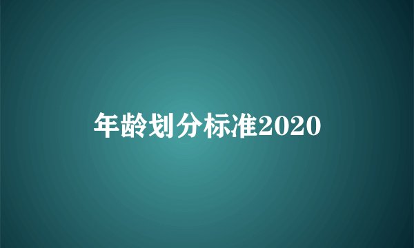 年龄划分标准2020