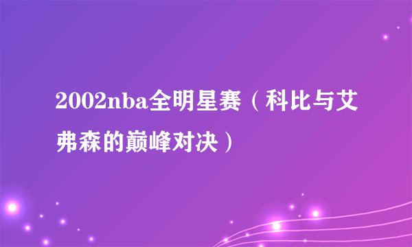 2002nba全明星赛（科比与艾弗森的巅峰对决）