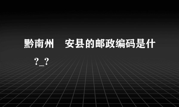 黔南州甕安县的邮政编码是什麼?_?