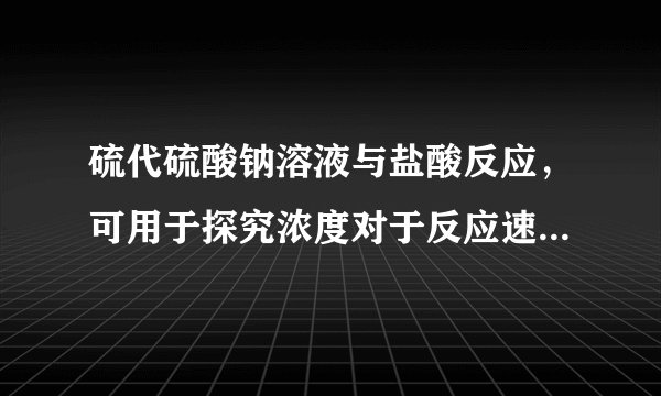 硫代硫酸钠溶液与盐酸反应，可用于探究浓度对于反应速率的影响．常温常压下，若该反应产生固体单质16g，