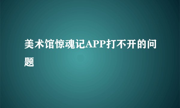 美术馆惊魂记APP打不开的问题
