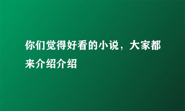 你们觉得好看的小说，大家都来介绍介绍