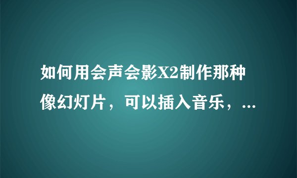 如何用会声会影X2制作那种像幻灯片，可以插入音乐，文字的视频