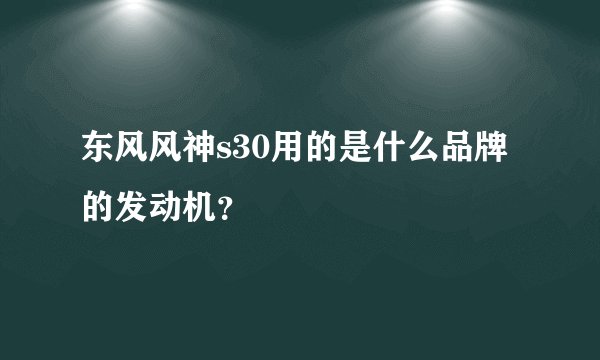 东风风神s30用的是什么品牌的发动机？