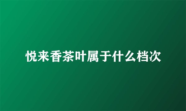 悦来香茶叶属于什么档次