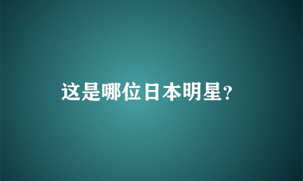 这是哪位日本明星？