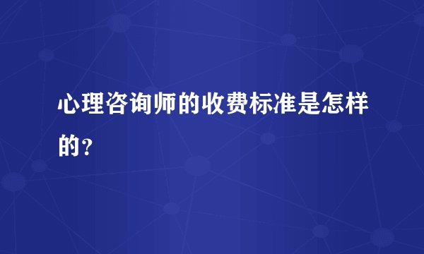 心理咨询师的收费标准是怎样的？
