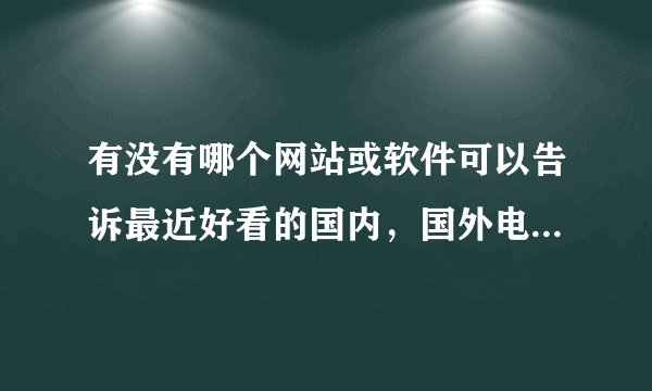 有没有哪个网站或软件可以告诉最近好看的国内，国外电影，并且保持更新拜托了各位 谢谢