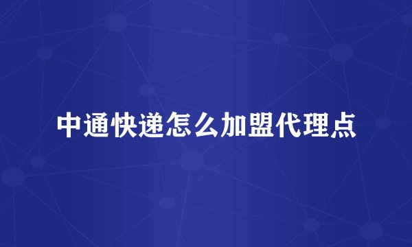 中通快递怎么加盟代理点