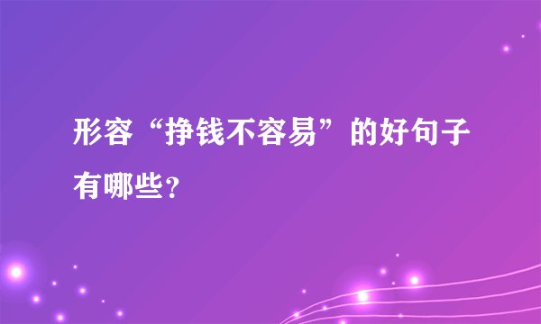 形容“挣钱不容易”的好句子有哪些？