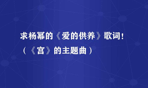 求杨幂的《爱的供养》歌词！（《宫》的主题曲）