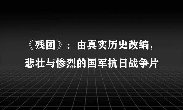 《残团》：由真实历史改编，悲壮与惨烈的国军抗日战争片