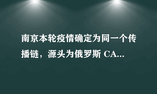 南京本轮疫情确定为同一个传播链，源头为俄罗斯 CA910 入境航班，此外还有哪些信息值得关注？