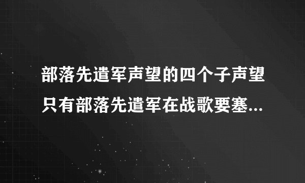 部落先遣军声望的四个子声望只有部落先遣军在战歌要塞一个军需官吗,其他4个子声望是不是没有军需官?需要刷