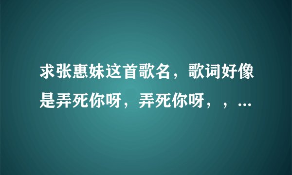 求张惠妹这首歌名，歌词好像是弄死你呀，弄死你呀，，，够胆你就来呀，够胆你就来呀，，，