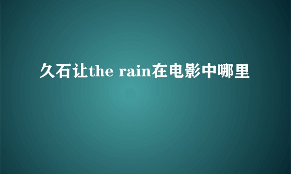 久石让the rain在电影中哪里