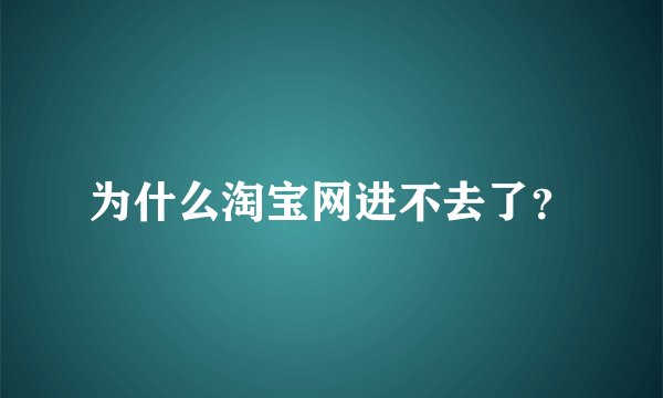 为什么淘宝网进不去了？