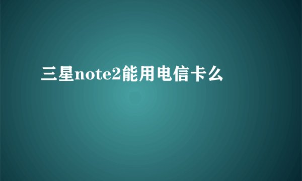 三星note2能用电信卡么