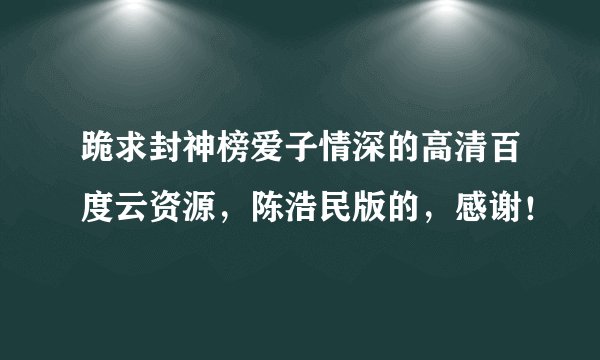 跪求封神榜爱子情深的高清百度云资源，陈浩民版的，感谢！