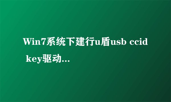 Win7系统下建行u盾usb ccid key驱动安装不了怎么办