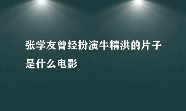 张学友曾经扮演牛精洪的片子是什么电影