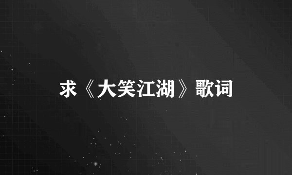 求《大笑江湖》歌词