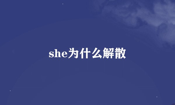 she为什么解散