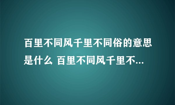 百里不同风千里不同俗的意思是什么 百里不同风千里不同俗的出处