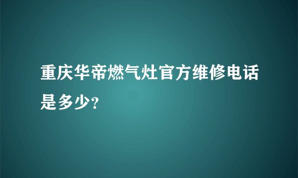 重庆华帝燃气灶官方维修电话是多少？