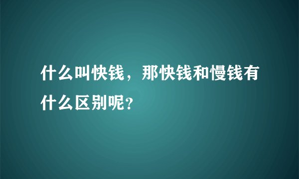 什么叫快钱，那快钱和慢钱有什么区别呢？